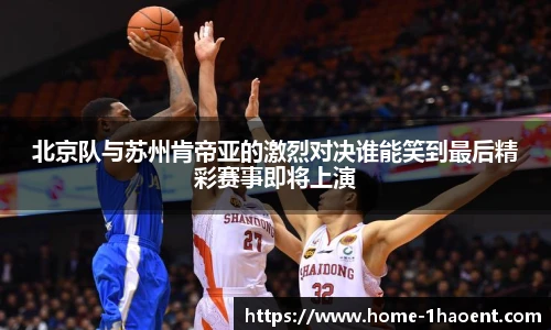 北京队与苏州肯帝亚的激烈对决谁能笑到最后精彩赛事即将上演